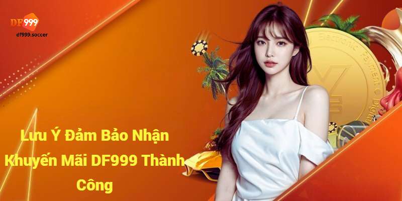 Những lưu ý cần thiết đảm bảo người chơi nhận khuyến mãi DF999 thành công