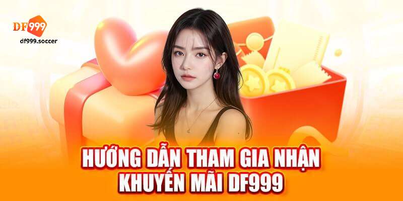 Hướng dẫn tân binh cách nhận khuyến mãi DF999 trọn vẹn 